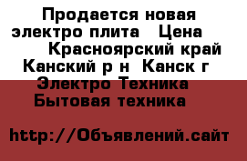 Продается новая электро плита › Цена ­ 4 000 - Красноярский край, Канский р-н, Канск г. Электро-Техника » Бытовая техника   